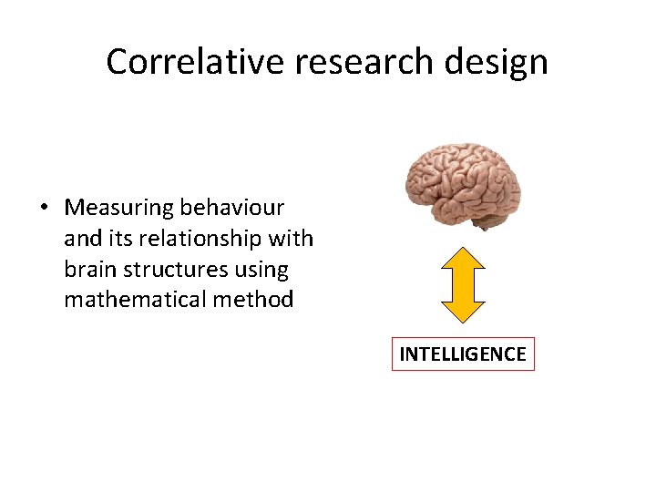 Correlative research design • Measuring behaviour and its relationship with brain structures using mathematical