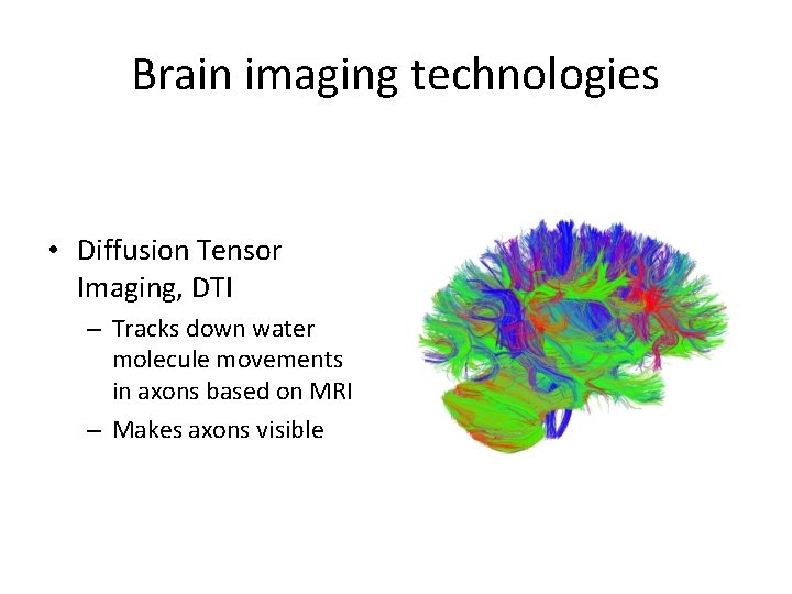Brain imaging technologies • Diffusion Tensor Imaging, DTI – Tracks down water molecule movements