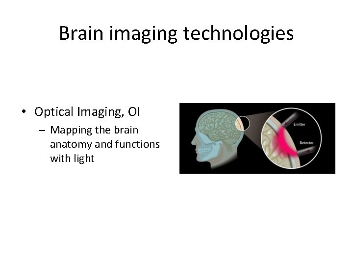 Brain imaging technologies • Optical Imaging, OI – Mapping the brain anatomy and functions