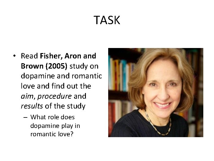 TASK • Read Fisher, Aron and Brown (2005) study on dopamine and romantic love