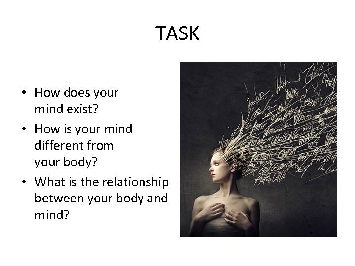 TASK • How does your mind exist? • How is your mind different from