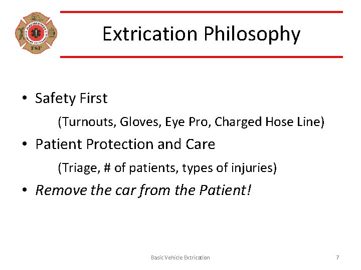 Extrication Philosophy • Safety First (Turnouts, Gloves, Eye Pro, Charged Hose Line) • Patient