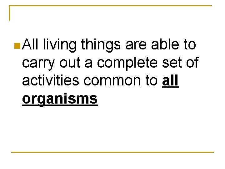 n All living things are able to carry out a complete set of activities