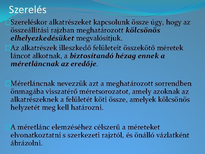 Szerelés �Szereléskor alkatrészeket kapcsolunk össze úgy, hogy az összeállítási rajzban meghatározott kölcsönös elhelyezkedésüket megvalósítjuk. Szerelés �Szereléskor alkatrészeket kapcsolunk össze úgy, hogy az összeállítási rajzban meghatározott kölcsönös elhelyezkedésüket megvalósítjuk.