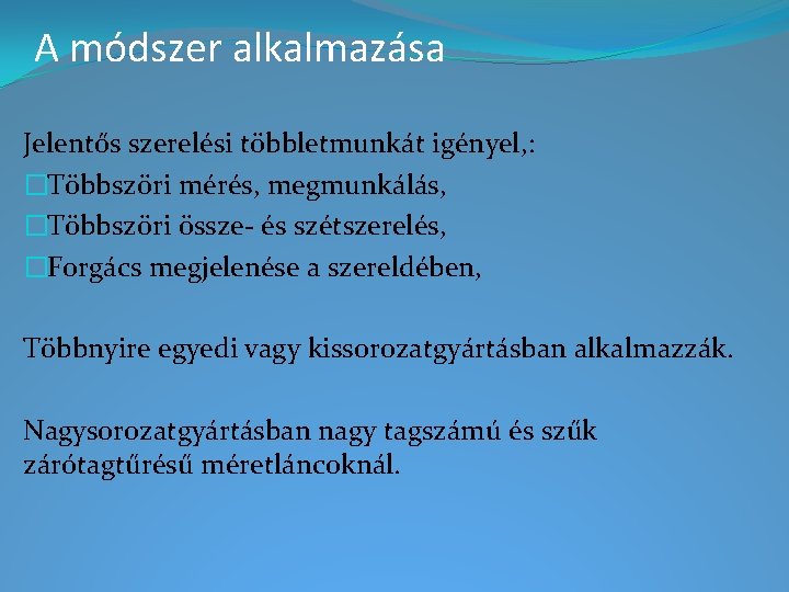 A módszer alkalmazása Jelentős szerelési többletmunkát igényel, : �Többszöri mérés, megmunkálás, �Többszöri össze- és