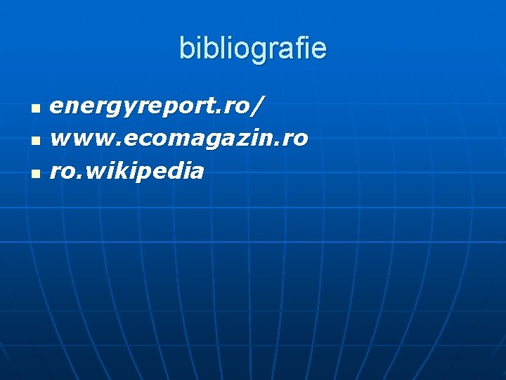 bibliografie n n n energyreport. ro/ www. ecomagazin. ro ro. wikipedia bibliografie n n n energyreport. ro/ www. ecomagazin. ro ro. wikipedia