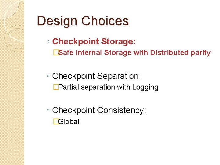 Design Choices ◦ Checkpoint Storage: �Safe Internal Storage with Distributed parity ◦ Checkpoint Separation: