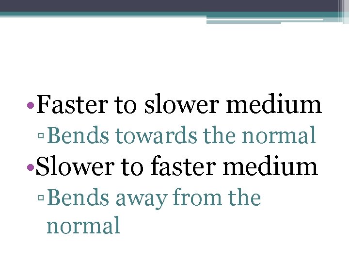  • Faster to slower medium ▫ Bends towards the normal • Slower to