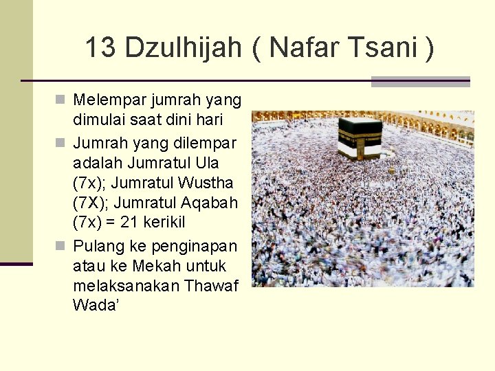 13 Dzulhijah ( Nafar Tsani ) n Melempar jumrah yang dimulai saat dini hari