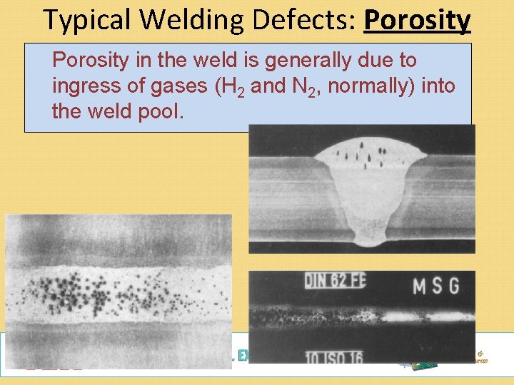 Typical Welding Defects: Porosity in the weld is generally due to ingress of gases
