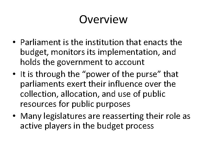 Overview • Parliament is the institution that enacts the budget, monitors its implementation, and