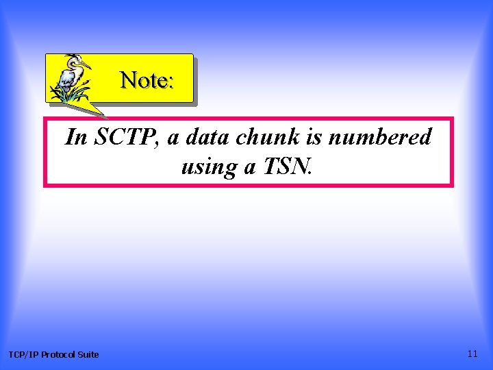 Note: In SCTP, a data chunk is numbered using a TSN. TCP/IP Protocol Suite Note: In SCTP, a data chunk is numbered using a TSN. TCP/IP Protocol Suite