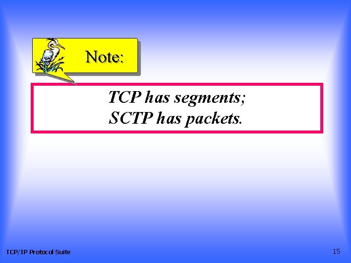 Note: TCP has segments; SCTP has packets. TCP/IP Protocol Suite 15 