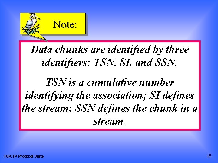 Note: Data chunks are identified by three identifiers: TSN, SI, and SSN. TSN is Note: Data chunks are identified by three identifiers: TSN, SI, and SSN. TSN is