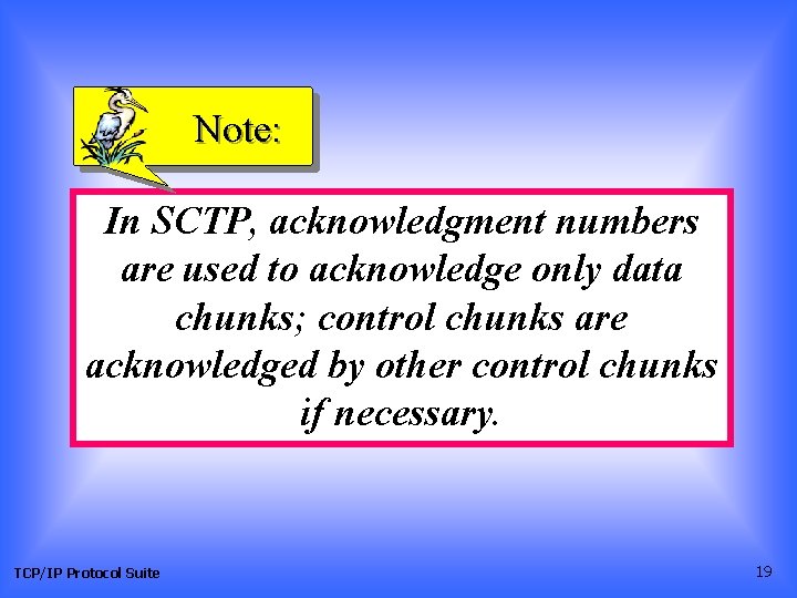 Note: In SCTP, acknowledgment numbers are used to acknowledge only data chunks; control chunks Note: In SCTP, acknowledgment numbers are used to acknowledge only data chunks; control chunks