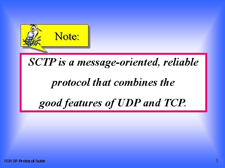 Note: SCTP is a message-oriented, reliable protocol that combines the good features of UDP Note: SCTP is a message-oriented, reliable protocol that combines the good features of UDP