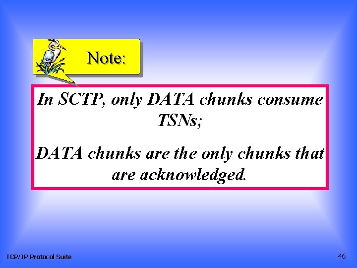 Note: In SCTP, only DATA chunks consume TSNs; DATA chunks are the only chunks Note: In SCTP, only DATA chunks consume TSNs; DATA chunks are the only chunks