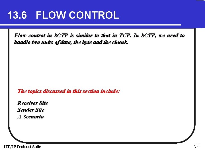 13. 6 FLOW CONTROL Flow control in SCTP is similar to that in TCP. 13. 6 FLOW CONTROL Flow control in SCTP is similar to that in TCP.