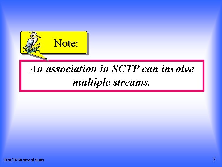 Note: An association in SCTP can involve multiple streams. TCP/IP Protocol Suite 7 