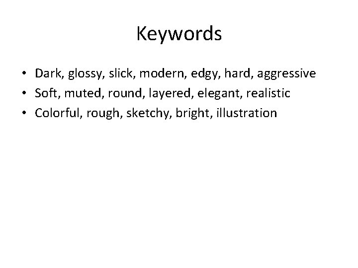 Keywords • Dark, glossy, slick, modern, edgy, hard, aggressive • Soft, muted, round, layered,