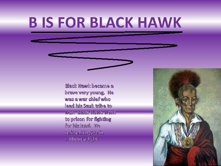 B IS FOR BLACK HAWK Black Hawk became a brave very young. He was