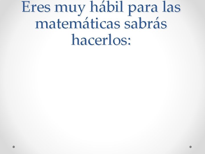 Eres muy hábil para las matemáticas sabrás hacerlos: Eres muy hábil para las matemáticas sabrás hacerlos:
