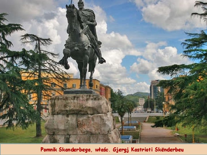 Pomnik Skanderbega, właśc. Gjergj Kastrioti Skënderbeu Pomnik Skanderbega, właśc. Gjergj Kastrioti Skënderbeu