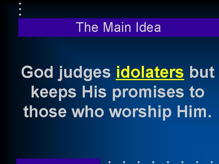 The Main Idea God judges idolaters but keeps His promises to those who worship The Main Idea God judges idolaters but keeps His promises to those who worship