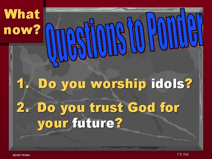 What now? 1. Do you worship idols? 2. Do you trust God for your What now? 1. Do you worship idols? 2. Do you trust God for your