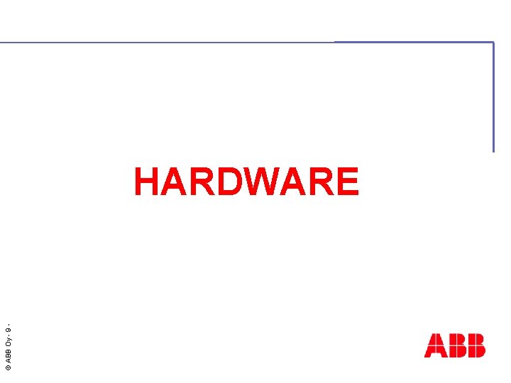 © ABB Oy - 9 HARDWARE 