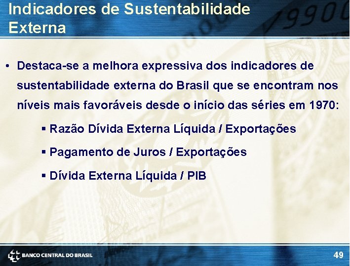 Indicadores de Sustentabilidade Externa • Destaca-se a melhora expressiva dos indicadores de sustentabilidade externa Indicadores de Sustentabilidade Externa • Destaca-se a melhora expressiva dos indicadores de sustentabilidade externa