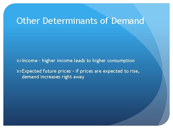 Other Determinants of Demand Income – higher income leads to higher consumption Expected future