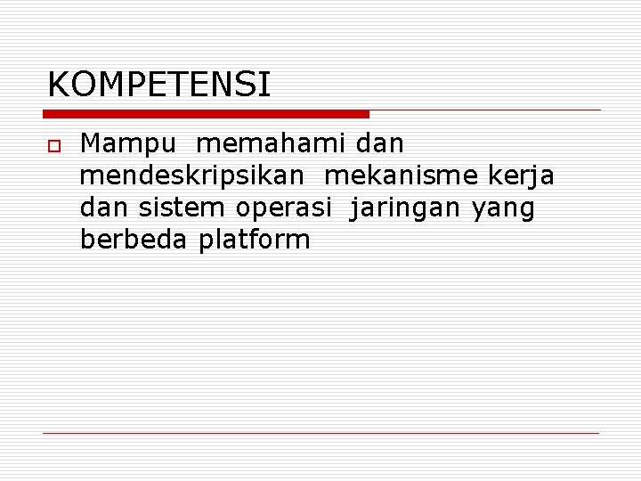 KOMPETENSI o Mampu memahami dan mendeskripsikan mekanisme kerja dan sistem operasi jaringan yang berbeda KOMPETENSI o Mampu memahami dan mendeskripsikan mekanisme kerja dan sistem operasi jaringan yang berbeda