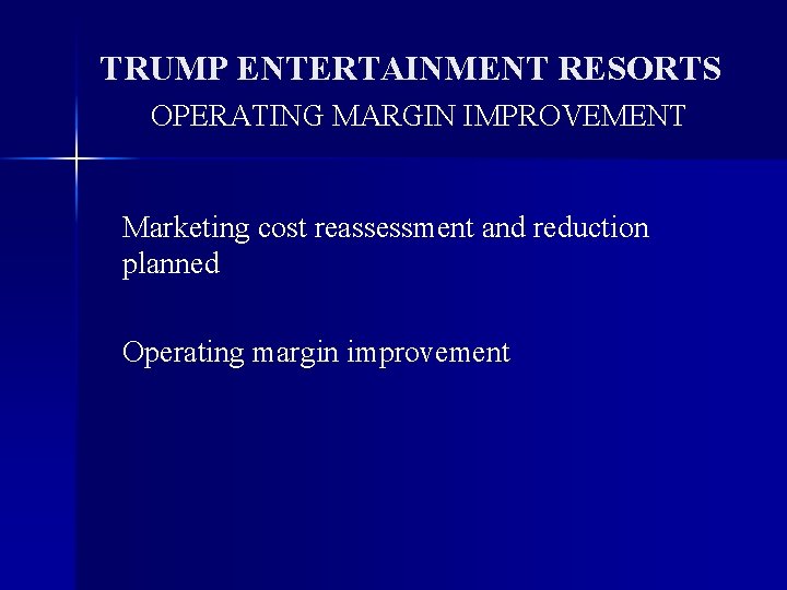 TRUMP ENTERTAINMENT RESORTS OPERATING MARGIN IMPROVEMENT Marketing cost reassessment and reduction planned Operating margin