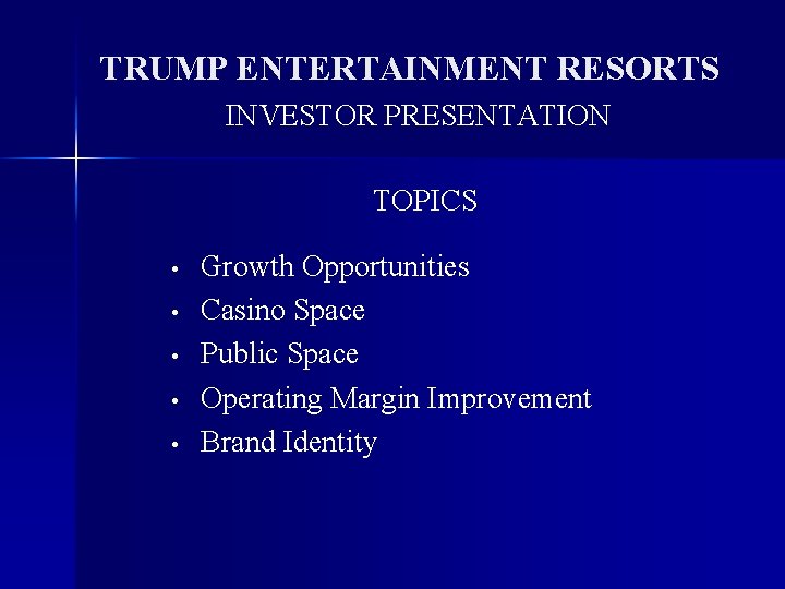 TRUMP ENTERTAINMENT RESORTS INVESTOR PRESENTATION TOPICS • • • Growth Opportunities Casino Space Public