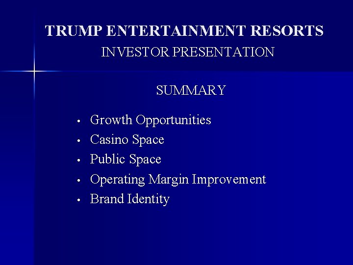 TRUMP ENTERTAINMENT RESORTS INVESTOR PRESENTATION SUMMARY • • • Growth Opportunities Casino Space Public