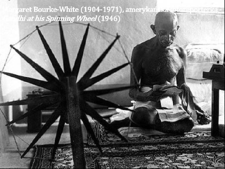 Margaret Bourke-White (1904 -1971), amerykańska fotoreporterka Gandhi at his Spinning Wheel (1946) 