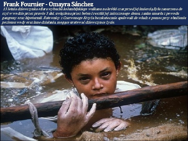 Frank Fournier - Omayra Sánchez 13 letnia dziewczynka ofiara wybuchu kolumbijskiego wulkanu na krótki