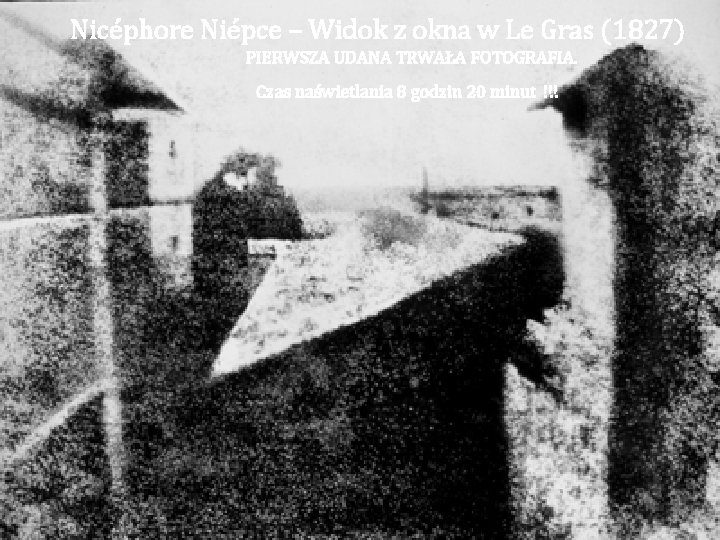 Nicéphore Niépce – Widok z okna w Le Gras (1827) PIERWSZA UDANA TRWAŁA FOTOGRAFIA.