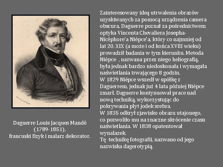 Daguerre Louis Jacques Mandé (1789 -1851), francuski fizyk i malarz dekorator. Zainteresowany ideą utrwalenia