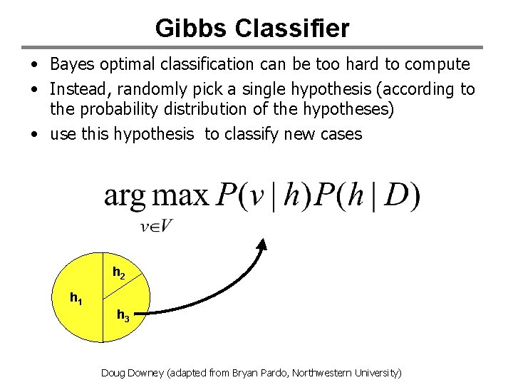 Gibbs Classifier • Bayes optimal classification can be too hard to compute • Instead,