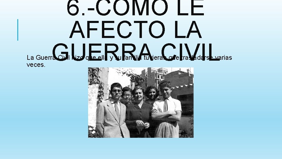 6. -CÓMO LE AFECTO LA GUERRA CIVIL La Guerra Civil hizo que ella y