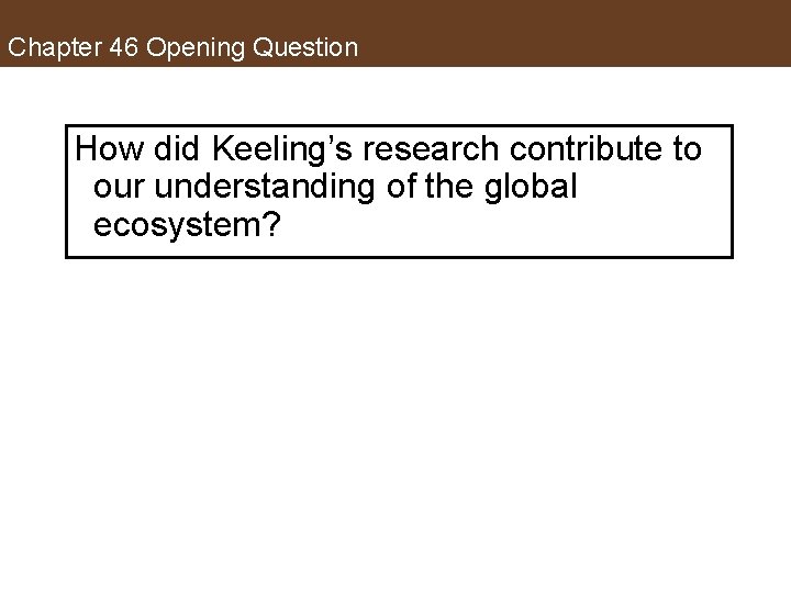 Chapter 46 Opening Question How did Keeling’s research contribute to our understanding of the