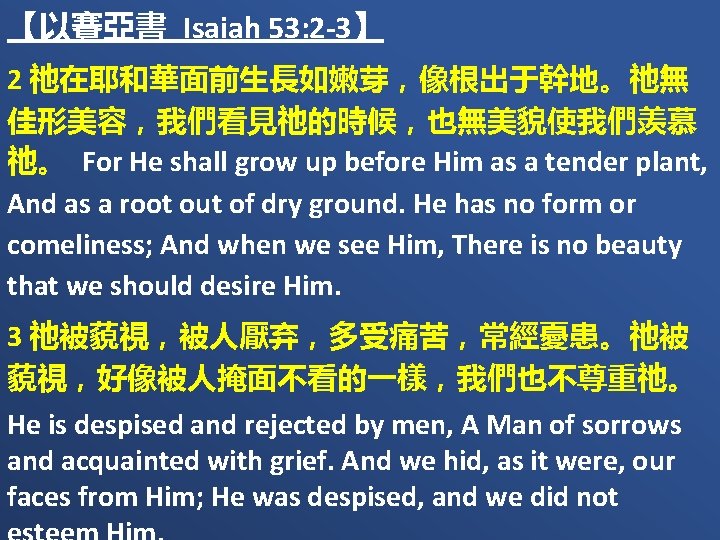 【以賽亞書 Isaiah 53: 2 -3】 2 祂在耶和華面前生長如嫩芽，像根出于幹地。祂無 佳形美容，我們看見祂的時候，也無美貌使我們羡慕 祂。 For He shall grow up