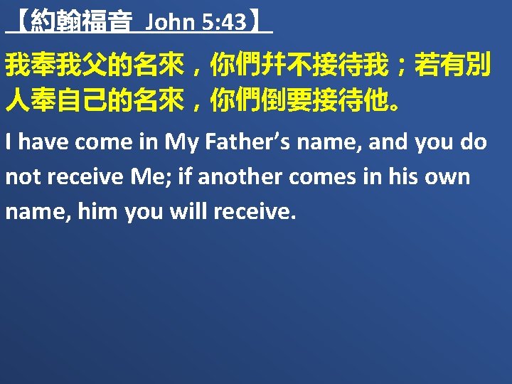 【約翰福音 John 5: 43】 我奉我父的名來，你們幷不接待我；若有別 人奉自己的名來，你們倒要接待他。 I have come in My Father’s name, and