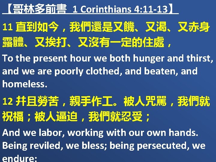 【哥林多前書 1 Corinthians 4: 11 -13】 11 直到如今，我們還是又饑、又渴、又赤身 露體、又挨打、又沒有一定的住處， To the present hour we