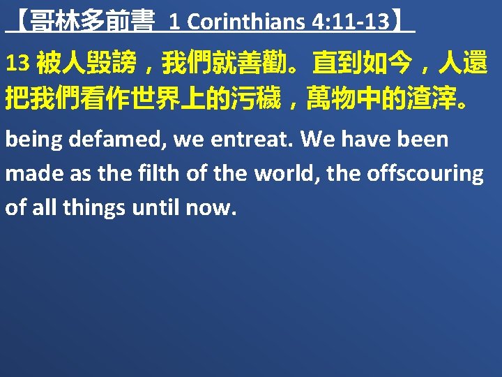 【哥林多前書 1 Corinthians 4: 11 -13】 13 被人毁謗，我們就善勸。直到如今，人還 把我們看作世界上的污穢，萬物中的渣滓。 being defamed, we entreat. We