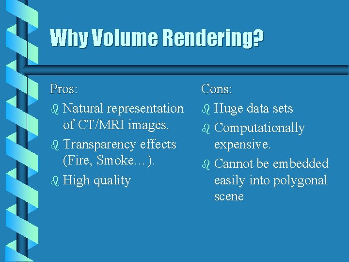 Why Volume Rendering? Pros: b Natural representation of CT/MRI images. b Transparency effects (Fire,