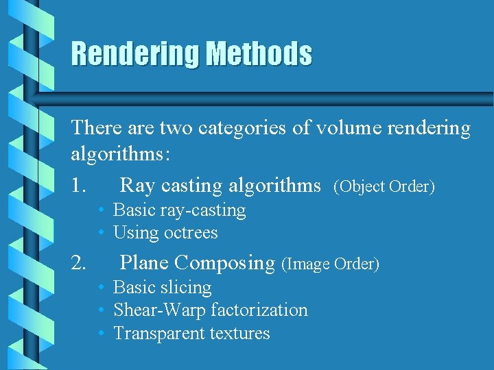 Rendering Methods There are two categories of volume rendering algorithms: 1. Ray casting algorithms