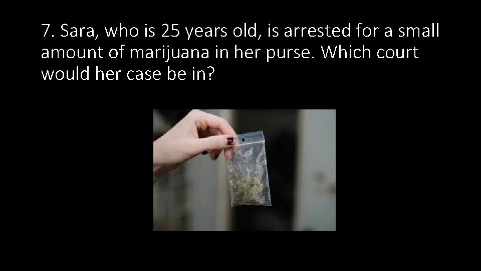 7. Sara, who is 25 years old, is arrested for a small amount of 7. Sara, who is 25 years old, is arrested for a small amount of